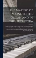 The Making of Sound in the Organ and in the Orchestra: An Analysis of the Work of the Air in the Speaking Organ Pipe of the Various Constant Types, and an Exposition of the Theory of the Air-Stream-Reed,