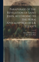 Paraphrase of the Revelation of Saint John, According to the Horæ Apocalypticæ of E.B. Elliott