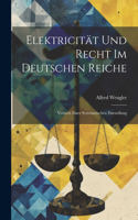 Elektricität Und Recht Im Deutschen Reiche: Versuch Einer Systematischen Darstellung