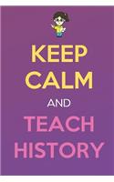 Keep Calm And Teach History: Keep Calm Female Teacher Journal Diary Notebook. Perfect Birthday, Anniversary, Christmas, Graduation Gifts for Education Elementary High School and