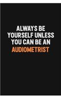 Always Be Yourself Unless You Can Be An Audiometrist