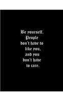 Be yourself. People don't have to like you, and you don't have to care.