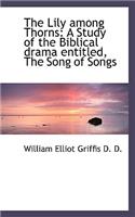 The Lily Among Thorns: A Study of the Biblical Drama Entitled, the Song of Songs