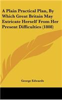 A Plain Practical Plan, by Which Great Britain May Extricate Herself from Her Present Difficulties (1808)