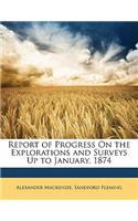 Report of Progress on the Explorations and Surveys Up to January, 1874