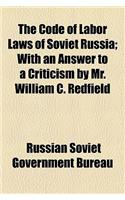 The Code of Labor Laws of Soviet Russia; With an Answer to a Criticism by Mr. William C. Redfield