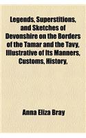 Legends, Superstitions, and Sketches of Devonshire on the Borders of the Tamar and the Tavy, Illustrative of Its Manners, Customs, History,