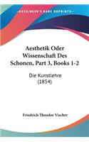 Aesthetik Oder Wissenschaft Des Schonen, Part 3, Books 1-2: Die Kunstlehre (1854)(German)
