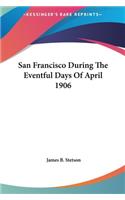 San Francisco During the Eventful Days of April 1906