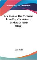 Die Flexion Des Verbums in Aelfrics Heptateuch Und Buch Hiob (1892)