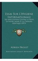 Essai Sur L'Hygiene Internationale: Ses Applications Contre La Peste, La Fievre Jaune Et La Cholera Asiatique (1873)