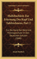 Hulfsbuchlein Zur Erlernung Des Kopf Und Tafelrechnens, Part 2: Fur Die Hand Der Werk Und Feiertagsschuler in Den Deutschen Schulen (1840)