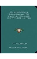Die Medicinischen Reformgedanken Des Spanischen Humanisten Luis Vives, 1492-1540 (1902)