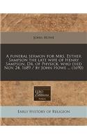 A Funeral Sermon for Mrs. Esther Sampson the Late Wife of Henry Sampson, Dr. of Physick, Who Died Nov. 24. 1689 / By John Howe ... (1690)