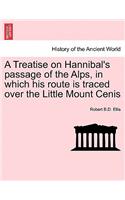 Treatise on Hannibal's Passage of the Alps, in Which His Route Is Traced Over the Little Mount Cenis