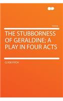 The Stubborness of Geraldine; A Play in Four Acts