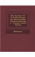Max Havelaar: Of, de Koffiveilingen Der Nederlandsche Handelsmaatschappy - Primary Source Edition