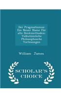 Der Pragmatismus: Ein Neuer Name Für Alte Denkmethoden: Volkstümliche Philosophosche Vorlesungen - Scholar's Choice Edition