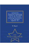 Antiquarian Researches; Comprising a History of the Indian Wars in the Country Bordering Connecticut River and Parts Adjacent, Etc. - War College Series: (English)
