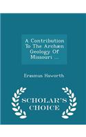 Contribution to the Archaen Geology of Missouri ... - Scholar's Choice Edition
