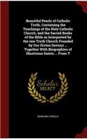 Beautiful Pearls of Catholic Truth, Containing the Teachings of the Holy Catholic Church, and the Sacred Books of the Bible as Interpreted by the One Truth Church Founded by Our Divine Saviour ... Together with Biographies of Illustrious Saints ...