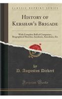 History of Kershaw's Brigade: With Complete Roll of Companies, Biographical Sketches, Incidents, Anecdotes, Etc (Classic Reprint)