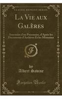 La Vie Aux Galï¿½res: Souvenirs d'Un Prisonnier, d'Aprï¿½s Les Documents d'Archives Et Les Mï¿½moires (Classic Reprint): Souvenirs d'Un Prisonnier, d'Aprï¿½s Les Documents d'Archives Et Les Mï¿½moires (Classic Reprint)