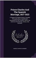 Prince Charles And The Spanish Marriage, 1617-1623: A Chapter Of English History, Founded Principally Upon Unpublished Documents In This Country, And In The Archives Of Simancas, Venice, And Brussels