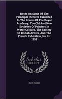 Notes On Some Of The Principal Pictures Exhibited In The Rooms Of The Royal Academy, The Old And New Societies Of Painters In Water Colours, The Society Of British Artists, And The French Exhibition, No. Iv, 1858