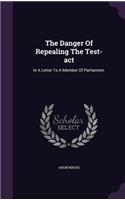 Danger Of Repealing The Test-act: In A Letter To A Member Of Parliament,