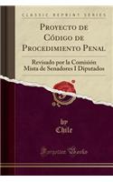 Proyecto de Cï¿½digo de Procedimiento Penal: Revisado Por La Comisiï¿½n Mista de Senadores I Diputados (Classic Reprint): Revisado Por La Comisiï¿½n Mista de Senadores I Diputados (Classic Reprint)