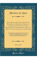 Histoire Ecclï¿½siastique Des ï¿½glises Reformï¿½es Au Royaume de France, En La Quelle Est Descrite Au Vray La Renaissance Et Accroissement d'Icelles Depuis l'An 1521 Jusques En l'Annï¿½e 1563, Vol. 1 of 3: Leur Reiglement Ou Discipline, Synodes, P: Leur Reiglement Ou Discipline, Synodes, Persecutions