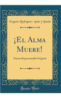 Â¡el Alma Muere!: Poema Representable Original (Classic Reprint)