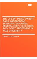 The Life of James Dwight Dana [Microform]: Scientific Explorer, Mineralogist, Geologist, Zoologist, Professor in Yale University