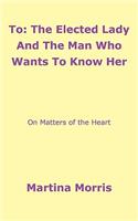 To: The Elected Lady And The Man Who Wants To Know Her: On Matters of the Heart