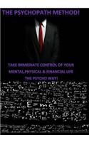 The Psychopath Method: How To Take Immediate Control of Your Mental, Emotional, Physical & Financial Life The Psycho Way!