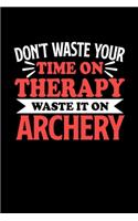 Don't Waste Your Time On Therapy Waste It On Archery: Notebook and Journal 120 Pages College Ruled Line Paper Gift for Archery Fans and Coaches