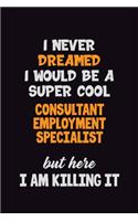 I Never Dreamed I would Be A Super Cool Consultant Employment Specialist But Here I Am Killing It: 6x9 120 Pages Career Pride Motivational Quotes Blank Lined Job Notebook Journal