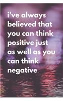 I've always believed that you can think positive just as well as you can think negative.: Notebook/Journal 6x9 100 pages Gift