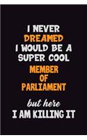 I Never Dreamed I would Be A Super Cool Member of Parliament But Here I Am Killing It: 6x9 120 Pages Career Pride Motivational Quotes Blank Lined Job Notebook Journal