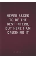 Never Asked To Be The Best Intern, But Here I Am Crushing It: Funny Saying Blank Lined Notebook - Great Appreciation Gift for Coworkers, Colleagues, Employees & Staff Members(10 Daily Writing Journal)