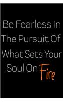 Be Fearless In The Pursuit Of What Sets Your Soul On Fire