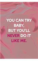 You Can Try Baby, But You'll Never Do It Like Me.: Bad Bitch Notebook Journal Composition Blank Lined Diary Notepad 120 Pages Paperback Pink Marble