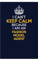 I Can't Keep Calm Because I Am An Fashion Model Agent: Career journal, notebook and writing journal for encouraging men, women and kids. A framework for building your career.