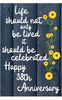 Life should not only be lived it should be celebrated Happy 38th Anniversary: 38 Year Old Anniversary Gift Journal / Notebook / Diary / Unique Greeting Card Alternative