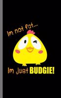 I'm Not Fat... I'm just BUDGIE!