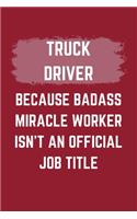 Truck Driver Because Badass Miracle Worker Isn't An Official Job Title: A Blank Lined Journal Notebook to Take Notes, To-do List and Notepad - A Funny Gag Birthday Gift for Men, Women, Best Friends and Coworkers