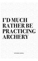 I'd Much Rather Be Practicing Archery: A 6x9 Inch Diary Notebook Journal With A Bold Text Font Slogan On A Matte Cover and 120 Blank Lined Pages Makes A Great Alternative To A Card