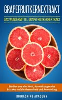 Grapefruitkernextrakt: Das Wundermittel Grapefruitkernextrakt. Studien aus aller Welt, Auswirkungen des Extrakts auf die Gesundheit und Anwendung.