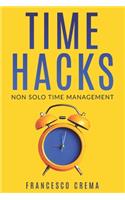 Time Hacks: Non solo Time Management. Gestisci il tuo tempo e libera la giornata automatizzando le operazioni ripetitive.